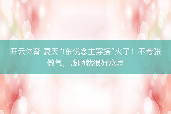 开云体育 夏天“i东说念主穿搭”火了!不夸张傲气,浅陋就很好意思