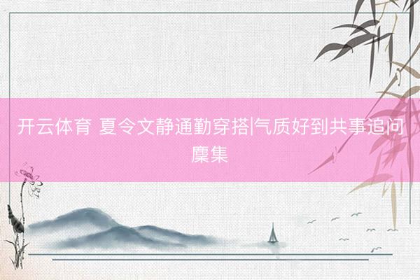 开云体育 夏令文静通勤穿搭|气质好到共事追问麇集