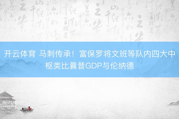 开云体育 马刺传承！富保罗将文班等队内四大中枢类比曩昔GDP与伦纳德