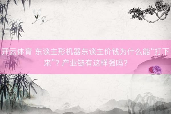开云体育 东谈主形机器东谈主价钱为什么能“打下来”? 产业链有这样强吗?