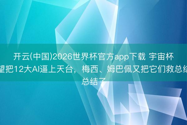 开云(中国)2026世界杯官方app下载 宇宙杯瞻望把12大AI逼上天台，梅西、姆巴佩又把它们救总结了