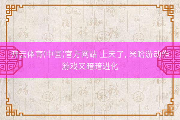 开云体育(中国)官方网站 上天了, 米哈游动作游戏又暗暗进化